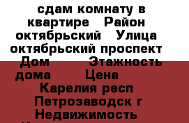 сдам комнату в квартире › Район ­ октябрьский › Улица ­ октябрьский проспект › Дом ­ 26 › Этажность дома ­ 9 › Цена ­ 8 000 - Карелия респ., Петрозаводск г. Недвижимость » Квартиры аренда   . Карелия респ.